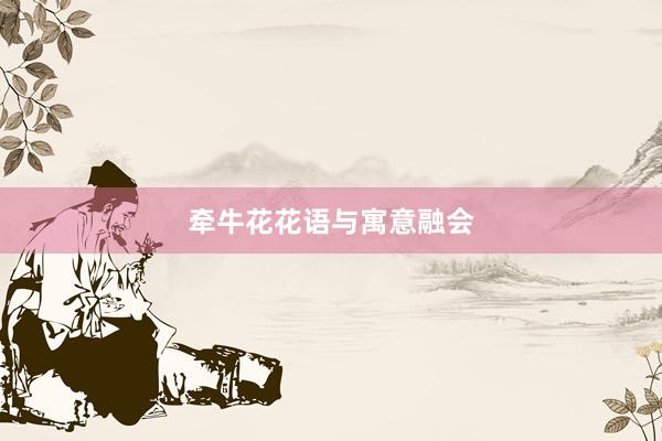牵牛花花语与寓意融会