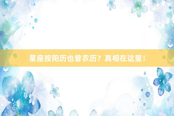 星座按阳历也曾农历？真相在这里！