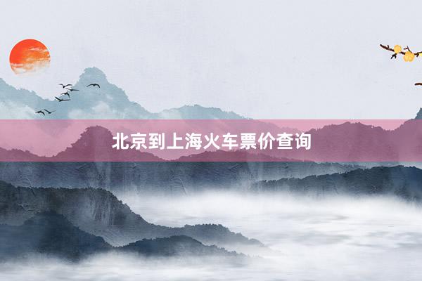 北京到上海火车票价查询