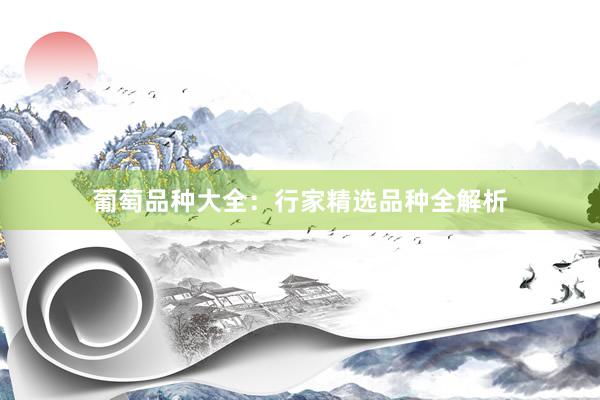 葡萄品种大全：行家精选品种全解析